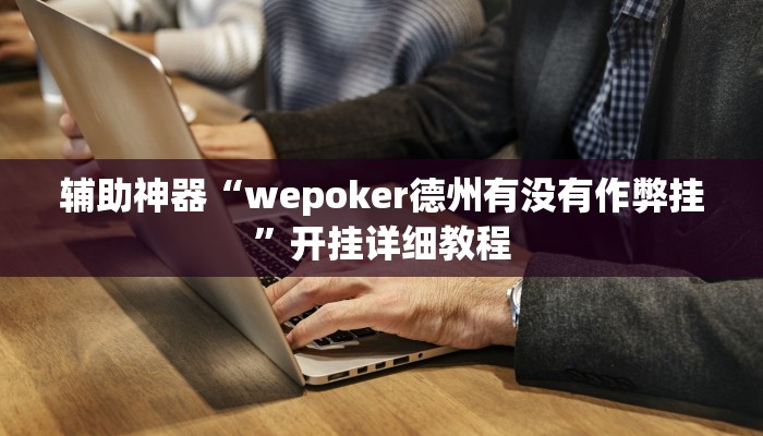 辅助神器“wepoker透视挂安装教程”开挂详细教程
