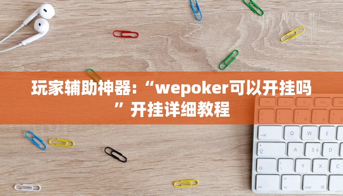 玩家辅助神器:“wepoker可以开挂吗”开挂详细教程