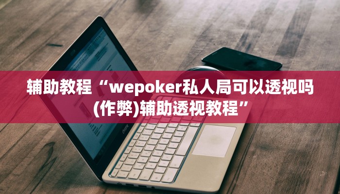 辅助教程“wepoker私人局可以透视吗(作弊)辅助透视教程”