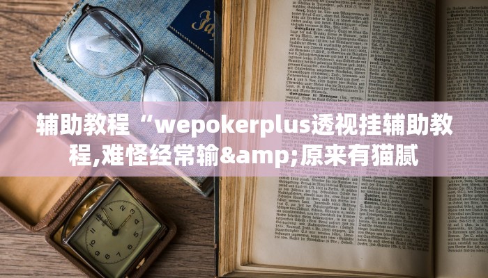 辅助教程“wepokerplus透视挂辅助教程,难怪经常输&原来有猫腻 辅助教程“wepokerplus透视挂辅助教程,难怪经常输&原来有猫腻