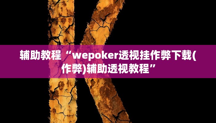 辅助教程“wepoker透视挂作弊下载(作弊)辅助透视教程”