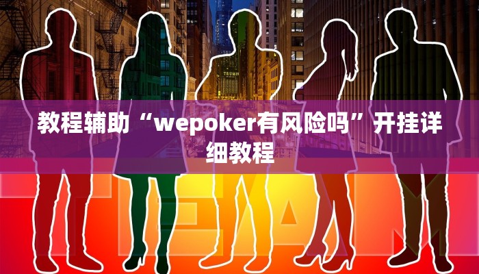 教程辅助“wepoker有风险吗”开挂详细教程 教程辅助“wepoker有风险吗”开挂详细教程