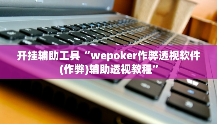 开挂辅助工具“wepoker作弊透视软件(作弊)辅助透视教程” 开挂辅助工具“wepoker作弊透视软件(作弊)辅助透视教程”