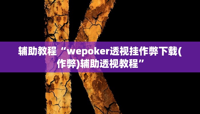 辅助教程“wepoker透视挂作弊下载(作弊)辅助透视教程”