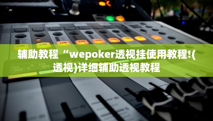 辅助教程“wepoker透视挂使用教程!(透视)详细辅助透视教程 辅助教程“wepoker透视挂使用教程!(透视)详细辅助透视教程