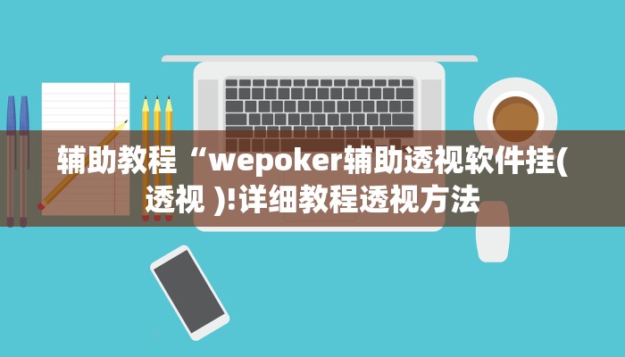 辅助教程“wepoker辅助透视软件挂(透视 )!详细教程透视方法