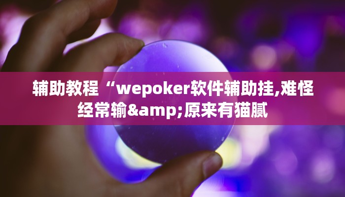 开挂辅助工具“hhpoker辅助挂是真的吗(作弊)辅助透视教程”