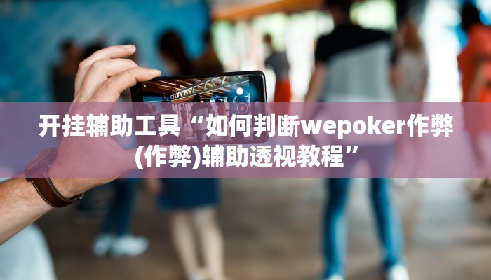 开挂辅助工具“德州wepoker私人局透视挂!(透视)详细辅助透视教程