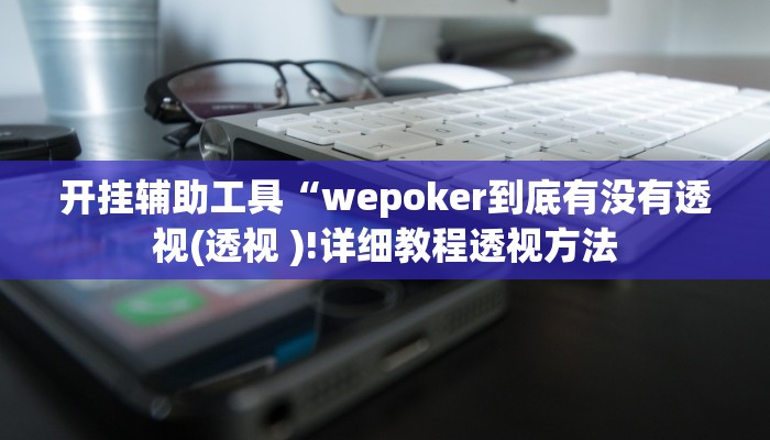 开挂辅助工具“wepoker到底有没有透视(透视 )!详细教程透视方法