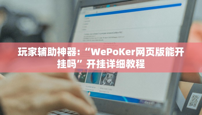 玩家辅助神器:“WePoKer网页版能开挂吗”开挂详细教程