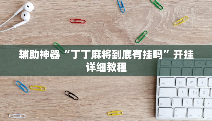 辅助神器“丁丁麻将到底有挂吗”开挂详细教程