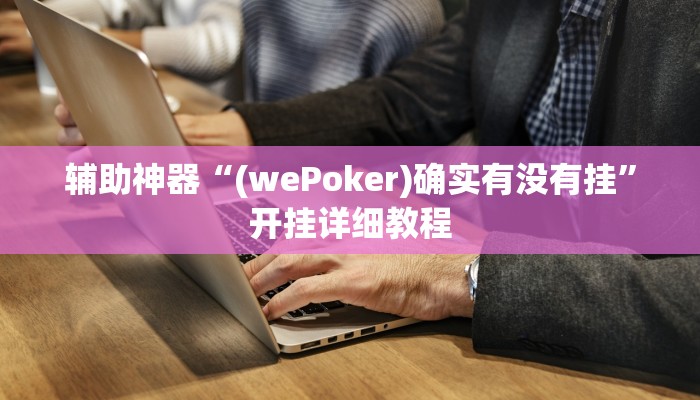 辅助神器“(wePoker)确实有没有挂”开挂详细教程