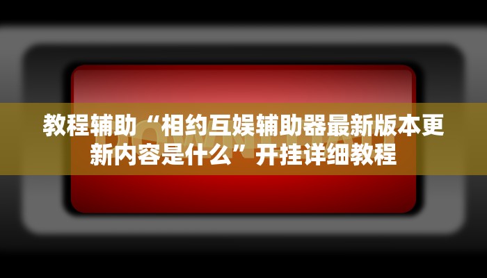 教程辅助“相约互娱辅助器最新版本更新内容是什么”开挂详细教程