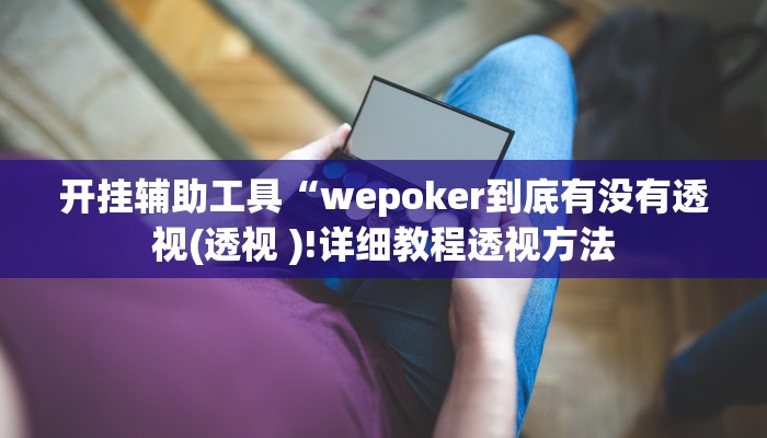 开挂辅助工具“wepoker到底有没有透视(透视 )!详细教程透视方法