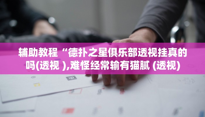 辅助教程“德扑之星俱乐部透视挂真的吗(透视 ),难怪经常输有猫腻 (透视)