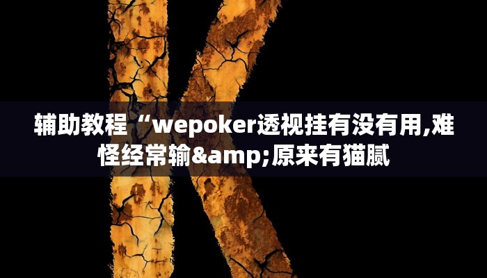 辅助教程“wepoker透视挂有没有用,难怪经常输&原来有猫腻 辅助教程“wepoker透视挂有没有用,难怪经常输&原来有猫腻