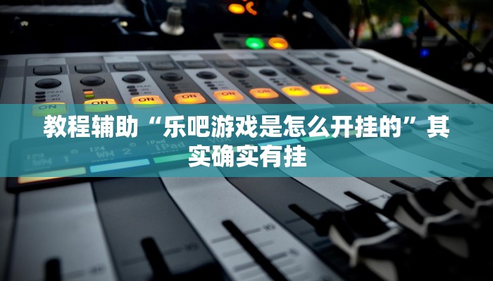 教程辅助“乐吧游戏是怎么开挂的”其实确实有挂