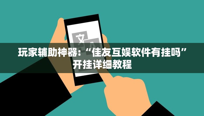 玩家辅助神器:“佳友互娱软件有挂吗”开挂详细教程