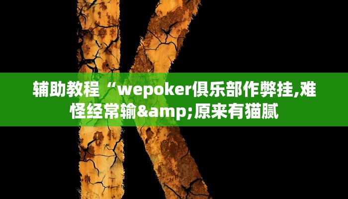 辅助教程“wepoker俱乐部作弊挂,难怪经常输&原来有猫腻