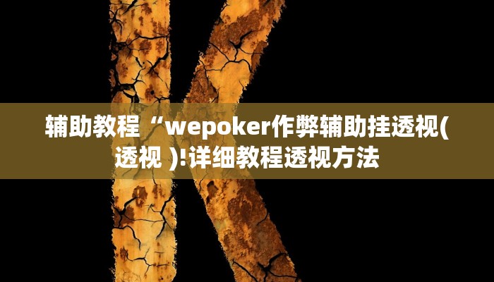 辅助教程“wepoker作弊辅助挂透视(透视 )!详细教程透视方法