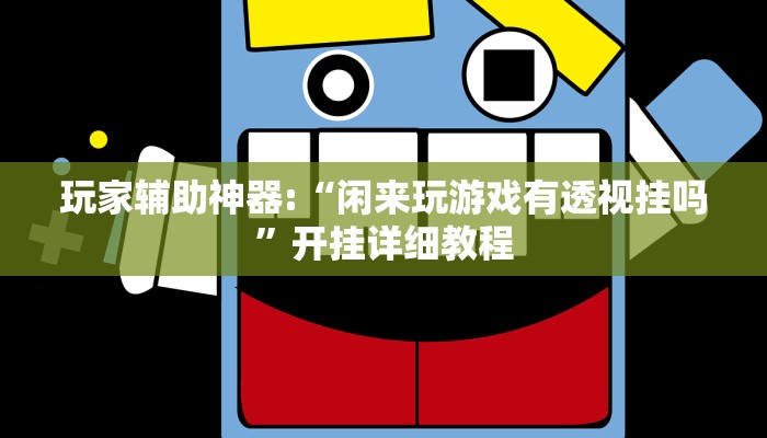 玩家辅助神器:“闲来玩游戏有透视挂吗”开挂详细教程