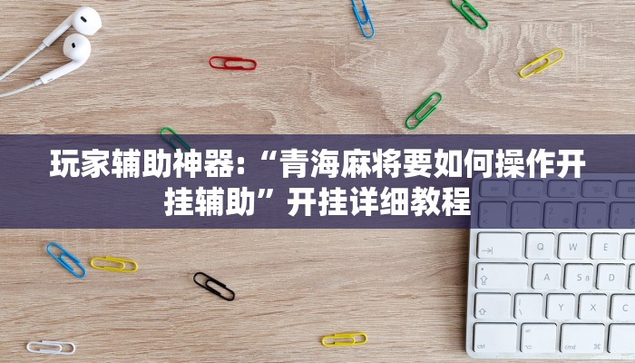 玩家辅助神器:“青海麻将要如何操作开挂辅助”开挂详细教程