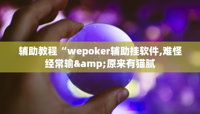 辅助教程“wepoker辅助挂软件,难怪经常输&原来有猫腻