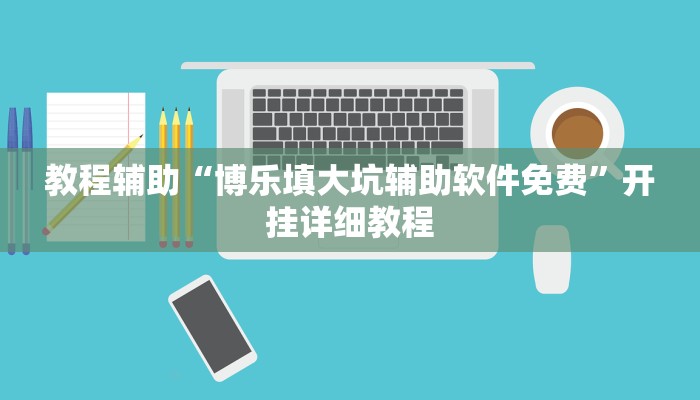 教程辅助“博乐填大坑辅助软件免费”开挂详细教程
