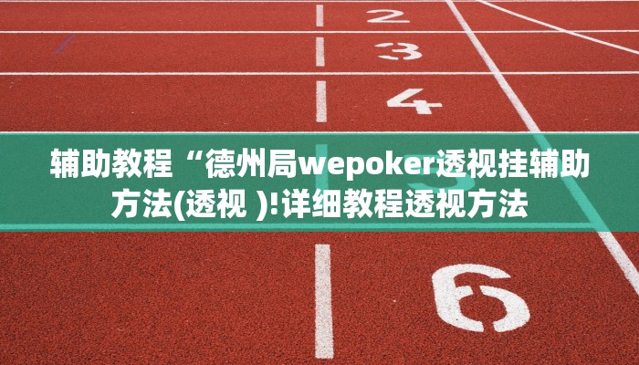 辅助教程“德州局wepoker透视挂辅助方法(透视 )!详细教程透视方法