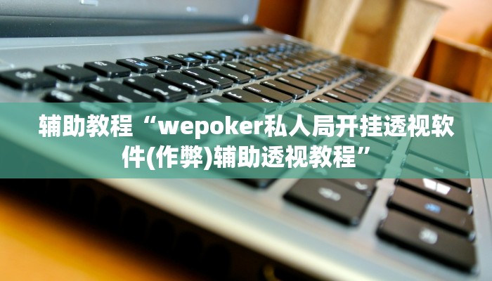 辅助教程“wepoker私人局开挂透视软件(作弊)辅助透视教程” 辅助教程“wepoker私人局开挂透视软件(作弊)辅助透视教程”