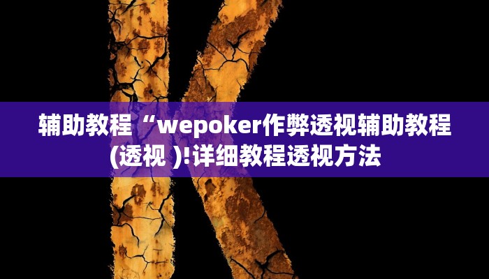 辅助教程“wepoker作弊透视辅助教程(透视 )!详细教程透视方法 辅助教程“wepoker作弊透视辅助教程(透视 )!详细教程透视方法