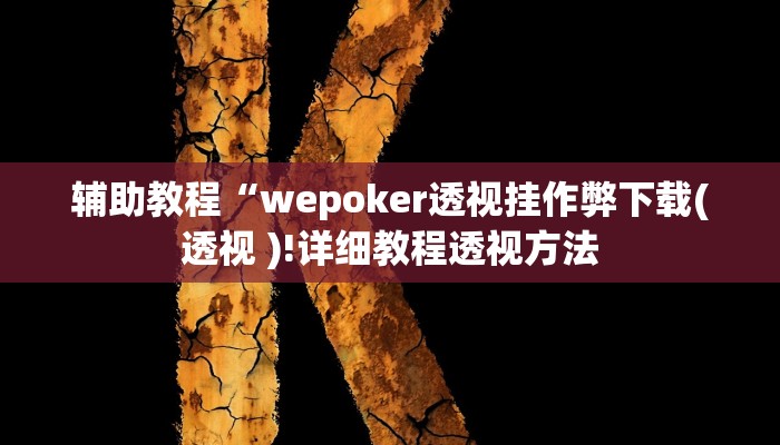 辅助教程“wepoker透视挂作弊下载(透视 )!详细教程透视方法 辅助教程“wepoker透视挂作弊下载(透视 )!详细教程透视方法