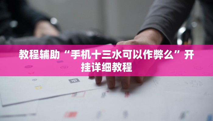 教程辅助“手机十三水可以作弊么”开挂详细教程