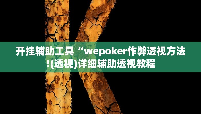 开挂辅助工具“wepoker作弊透视方法!(透视)详细辅助透视教程 开挂辅助工具“wepoker作弊透视方法!(透视)详细辅助透视教程