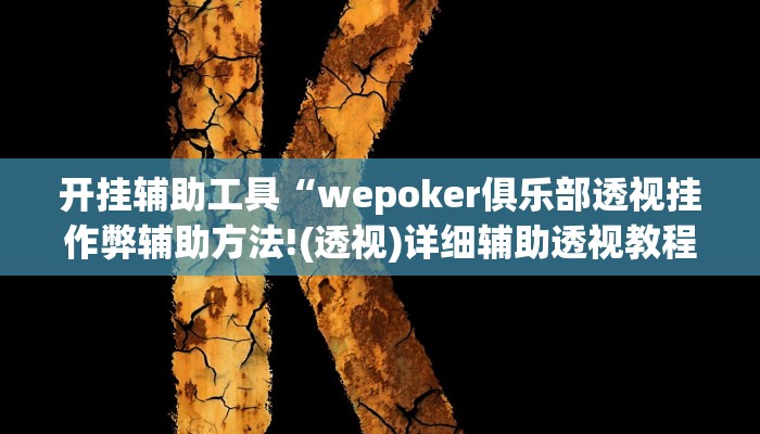 开挂辅助工具“wepoker俱乐部透视挂作弊辅助方法!(透视)详细辅助透视教程 开挂辅助工具“wepoker俱乐部透视挂作弊辅助方法!(透视)详细辅助透视教程