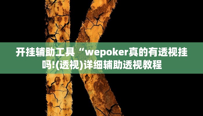 开挂辅助工具“wepoker真的有透视挂吗!(透视)详细辅助透视教程 开挂辅助工具“wepoker真的有透视挂吗!(透视)详细辅助透视教程