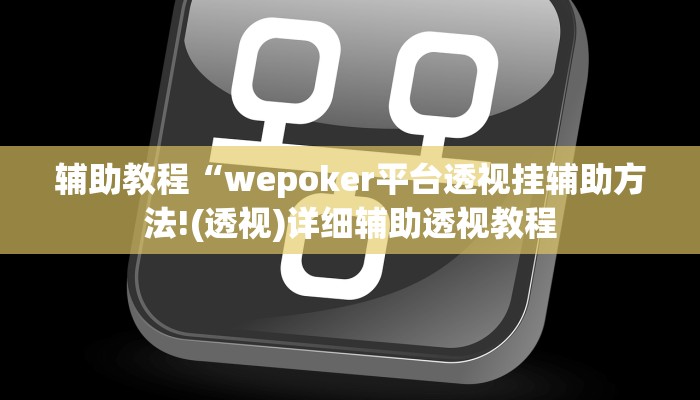 辅助教程“wepoker平台透视挂辅助方法!(透视)详细辅助透视教程 辅助教程“wepoker平台透视挂辅助方法!(透视)详细辅助透视教程