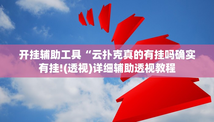 开挂辅助工具“云扑克真的有挂吗确实有挂!(透视)详细辅助透视教程