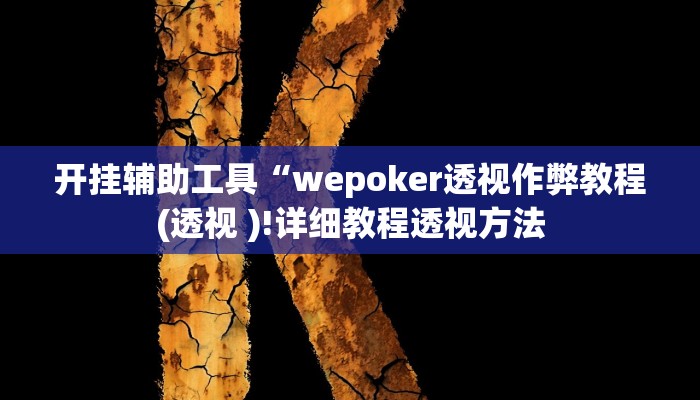 开挂辅助工具“wepoker透视作弊教程(透视 )!详细教程透视方法 开挂辅助工具“wepoker透视作弊教程(透视 )!详细教程透视方法