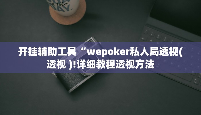 开挂辅助工具“wepoker私人局透视(透视 )!详细教程透视方法 开挂辅助工具“wepoker私人局透视(透视 )!详细教程透视方法