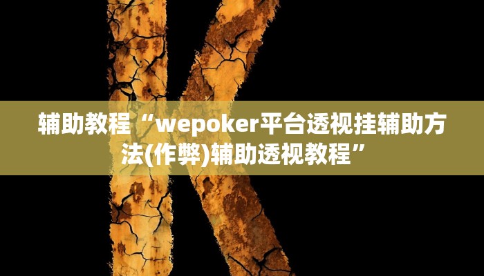 辅助教程“wepoker平台透视挂辅助方法(作弊)辅助透视教程” 辅助教程“wepoker平台透视挂辅助方法(作弊)辅助透视教程”