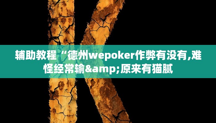 辅助教程“德州wepoker作弊有没有,难怪经常输&原来有猫腻