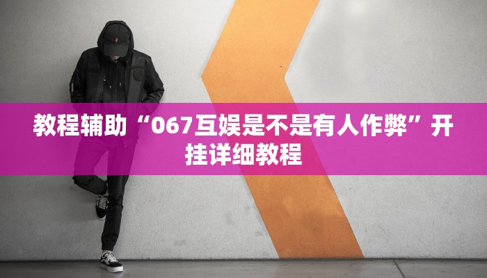 教程辅助“067互娱是不是有人作弊”开挂详细教程