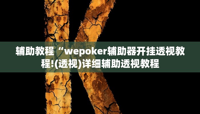 辅助教程“wepoker辅助器开挂透视教程!(透视)详细辅助透视教程 辅助教程“wepoker辅助器开挂透视教程!(透视)详细辅助透视教程