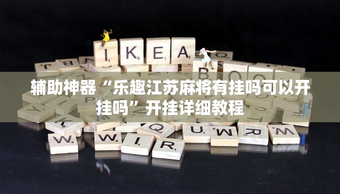 辅助神器“乐趣江苏麻将有挂吗可以开挂吗”开挂详细教程