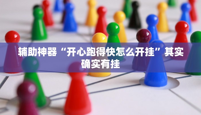 辅助神器“开心跑得快怎么开挂”其实确实有挂 辅助神器“开心跑得快怎么开挂”其实确实有挂