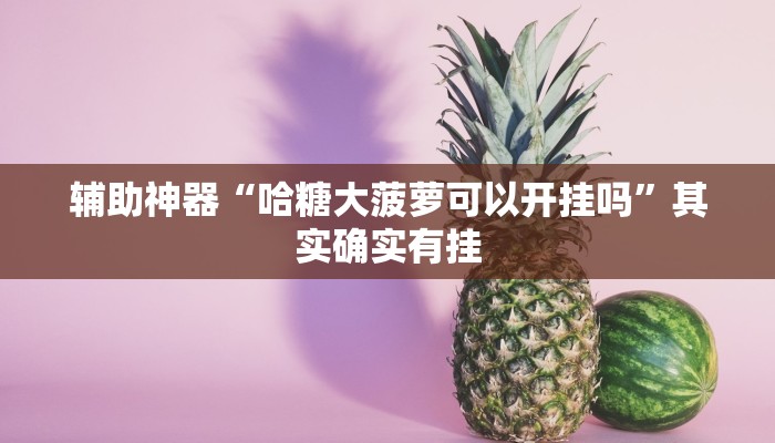 辅助神器“哈糖大菠萝可以开挂吗”其实确实有挂