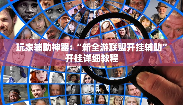 玩家辅助神器:“新全游联盟开挂辅助”开挂详细教程 玩家辅助神器:“新全游联盟开挂辅助”开挂详细教程