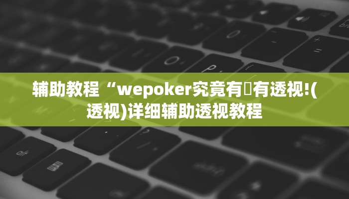 辅助教程“wepoker透视作弊挂(透视 ),难怪经常输有猫腻 (透视)