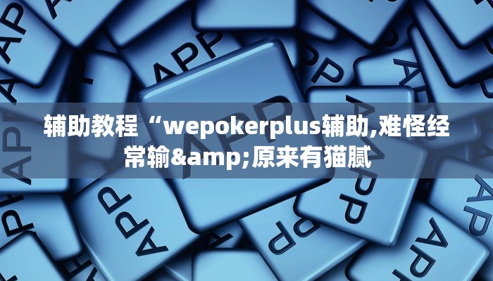 辅助教程“wepokerplus辅助,难怪经常输&原来有猫腻